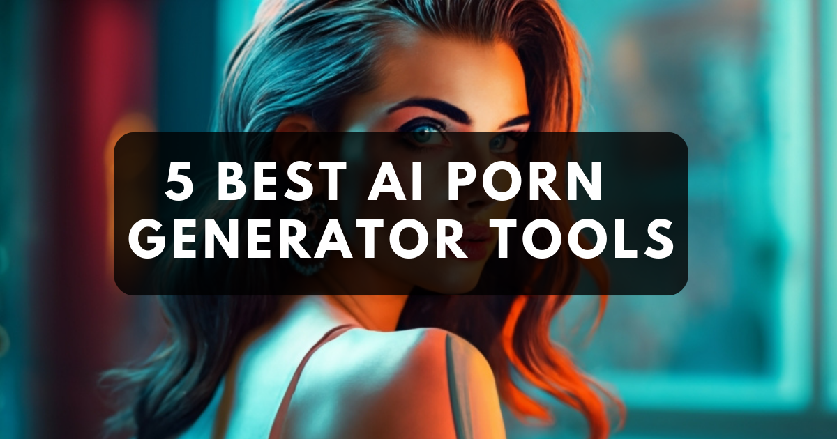 5 Best AI Porn Generator Tools